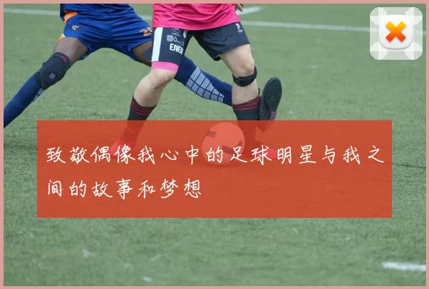 致敬偶像我心中的足球明星与我之间的故事和梦想