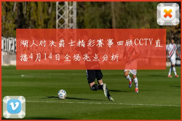 湖人对决爵士精彩赛事回顾CCTV直播4月14日全场亮点分析