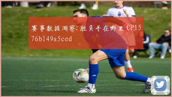 赛事数据洞察:胜负手在哪里 CP1576b149a5ced