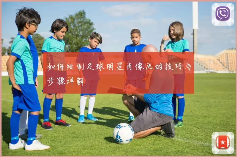 如何绘制足球明星肖像画的技巧与步骤详解