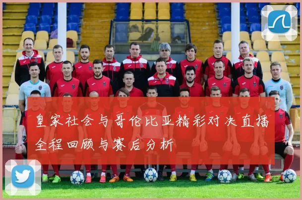 皇家社会与哥伦比亚精彩对决直播全程回顾与赛后分析