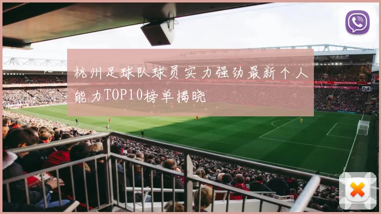 杭州足球队球员实力强劲最新个人能力TOP10榜单揭晓