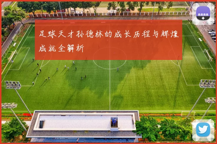 足球天才孙德林的成长历程与辉煌成就全解析