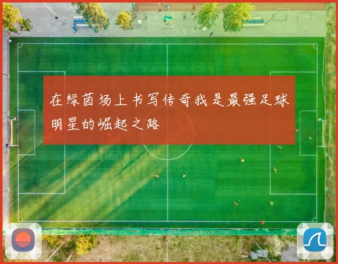 在绿茵场上书写传奇我是最强足球明星的崛起之路