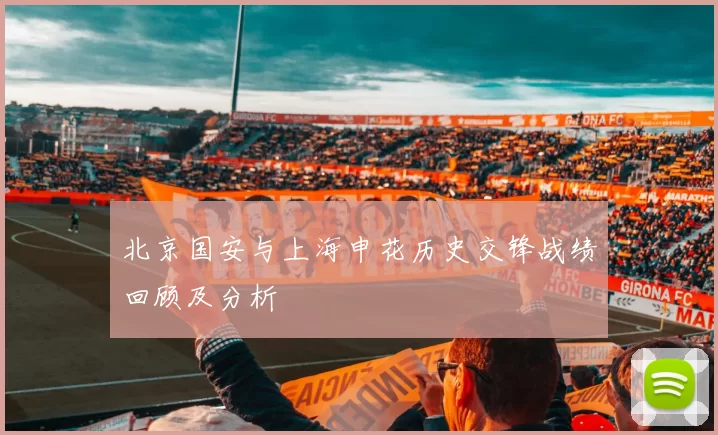 北京国安与上海申花历史交锋战绩回顾及分析