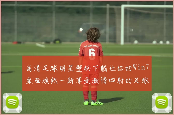 高清足球明星壁纸下载让你的Win7桌面焕然一新享受激情四射的足球魅力