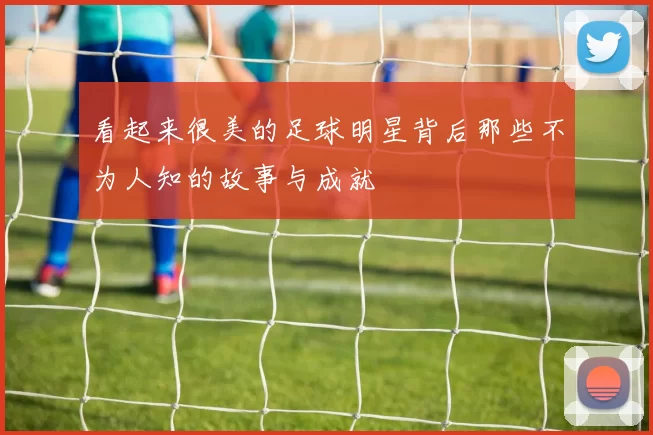 看起来很美的足球明星背后那些不为人知的故事与成就