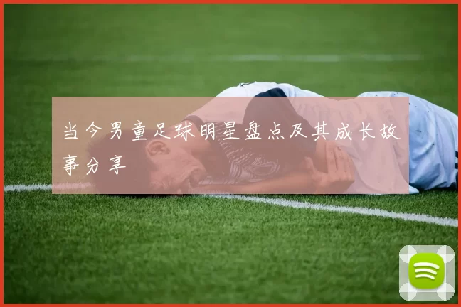 当今男童足球明星盘点及其成长故事分享
