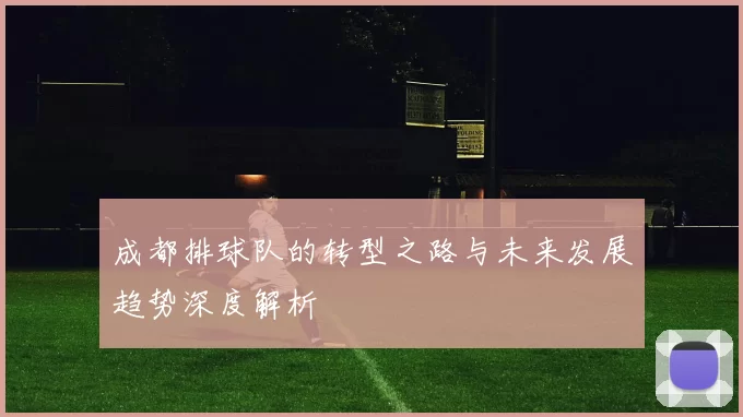 成都排球队的转型之路与未来发展趋势深度解析