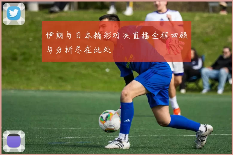 伊朗与日本精彩对决直播全程回顾与分析尽在此处