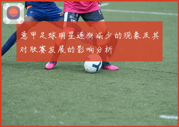 意甲足球明星逐渐减少的现象及其对联赛发展的影响分析