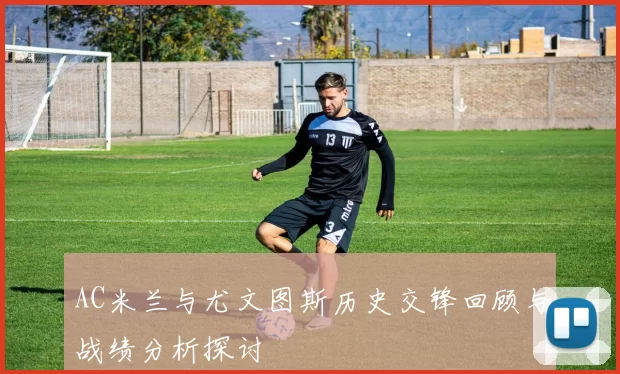 AC米兰与尤文图斯历史交锋回顾与战绩分析探讨