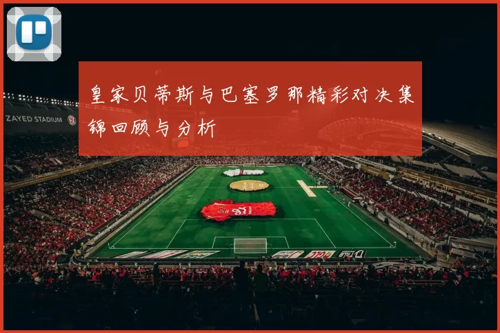 皇家贝蒂斯与巴塞罗那精彩对决集锦回顾与分析