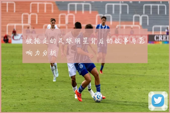 被抢走的足球明星背后的故事与影响力分析
