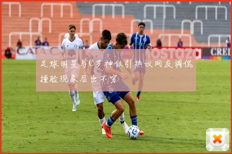 足球明星与C罗神似引热议网友调侃撞脸现象层出不穷