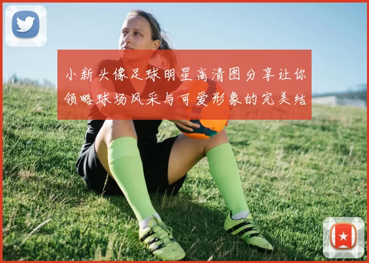 小新头像足球明星高清图分享让你领略球场风采与可爱形象的完美结合