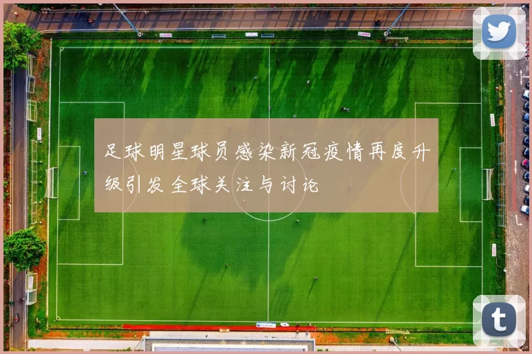 足球明星球员感染新冠疫情再度升级引发全球关注与讨论