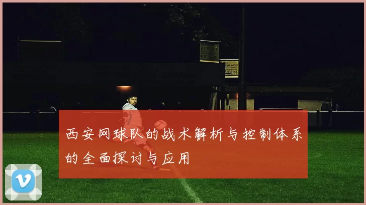 西安网球队的战术解析与控制体系的全面探讨与应用