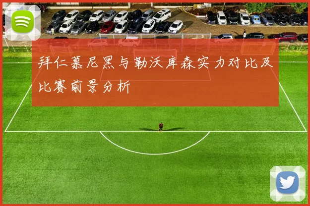 拜仁慕尼黑与勒沃库森实力对比及比赛前景分析