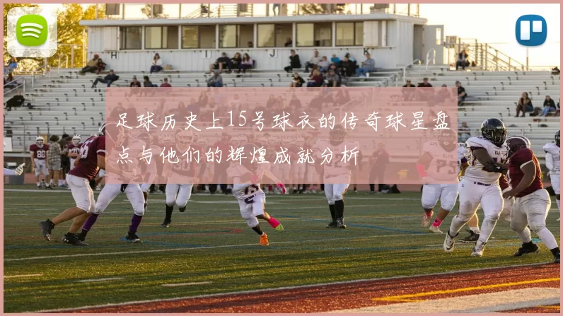 足球历史上15号球衣的传奇球星盘点与他们的辉煌成就分析