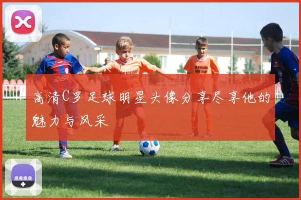 高清C罗足球明星头像分享尽享他的魅力与风采