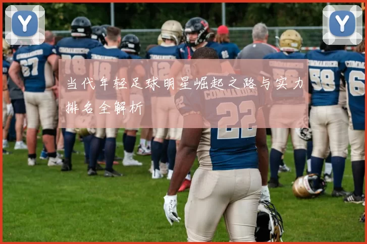 当代年轻足球明星崛起之路与实力排名全解析