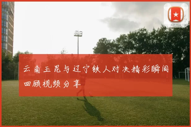 云南玉昆与辽宁铁人对决精彩瞬间回顾视频分享
