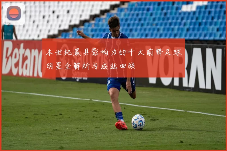 本世纪最具影响力的十大前锋足球明星全解析与成就回顾