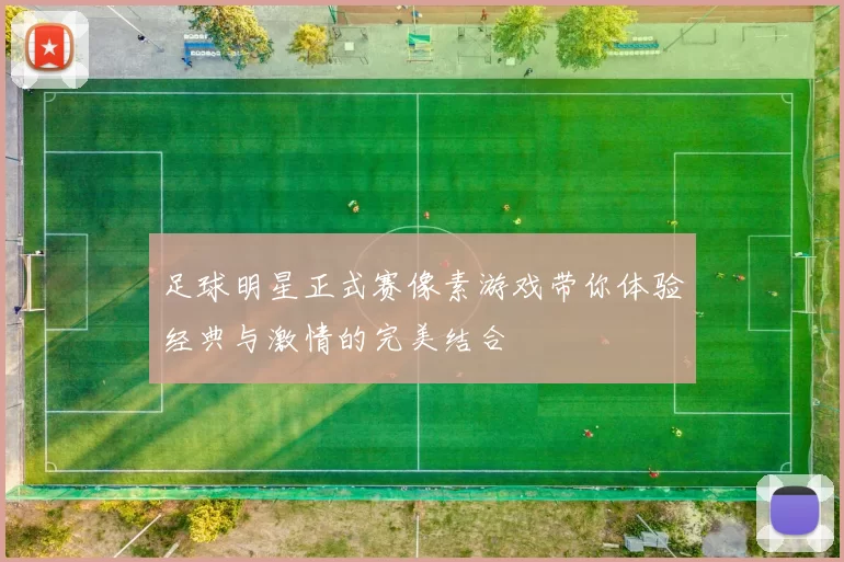 足球明星正式赛像素游戏带你体验经典与激情的完美结合
