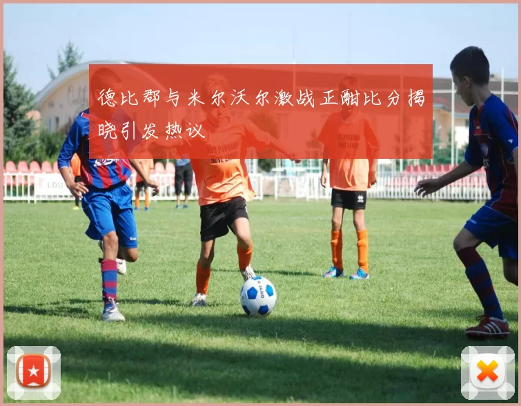 德比郡与米尔沃尔激战正酣比分揭晓引发热议