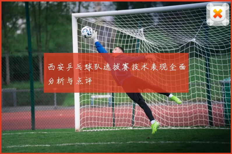 西安乒乓球队选拔赛技术表现全面分析与点评