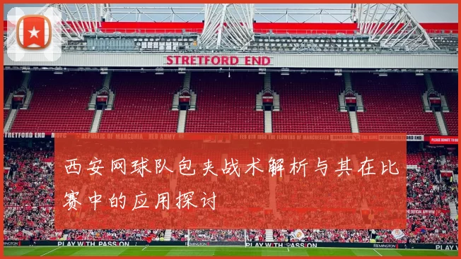 西安网球队包夹战术解析与其在比赛中的应用探讨