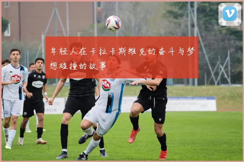 年轻人在卡拉卡斯维克的奋斗与梦想碰撞的故事