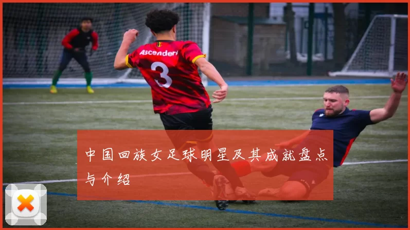 中国回族女足球明星及其成就盘点与介绍