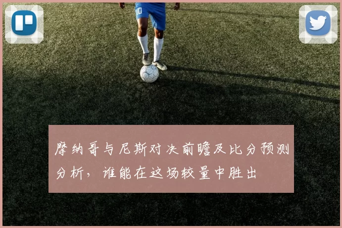 摩纳哥与尼斯对决前瞻及比分预测分析，谁能在这场较量中胜出
