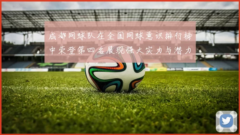 成都网球队在全国网球意识排行榜中荣登第四名展现强大实力与潜力