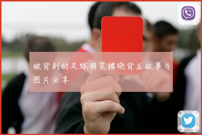 被背刺的足球明星揭晓背后故事与图片分享