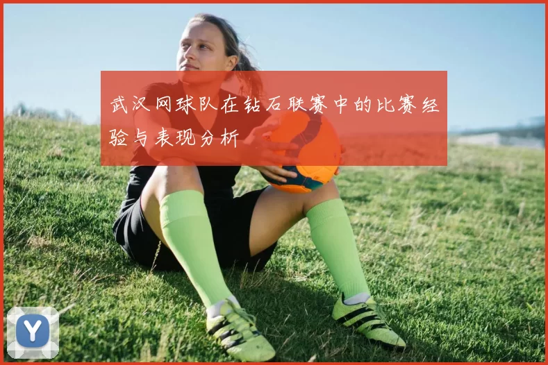 武汉网球队在钻石联赛中的比赛经验与表现分析