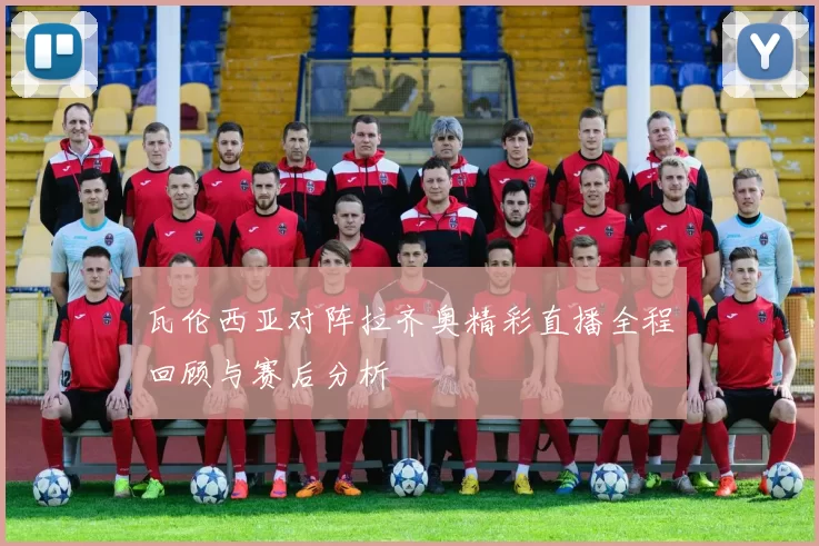 瓦伦西亚对阵拉齐奥精彩直播全程回顾与赛后分析
