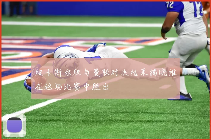 纽卡斯尔联与曼联对决结果揭晓谁在这场比赛中胜出