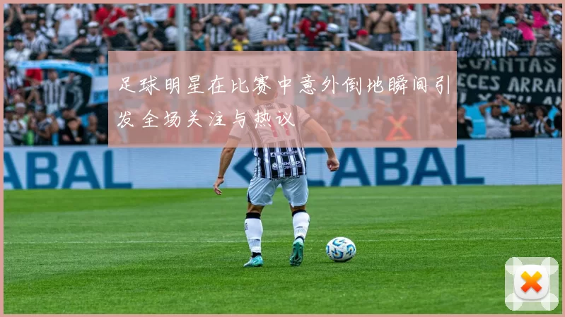 足球明星在比赛中意外倒地瞬间引发全场关注与热议