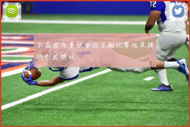 水晶宫与曼联激战正酣比赛结果揭晓引发热议
