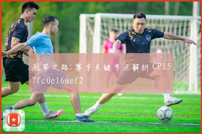 冠军之路:赛季关键节点解析 CP157fc0e16aef2
