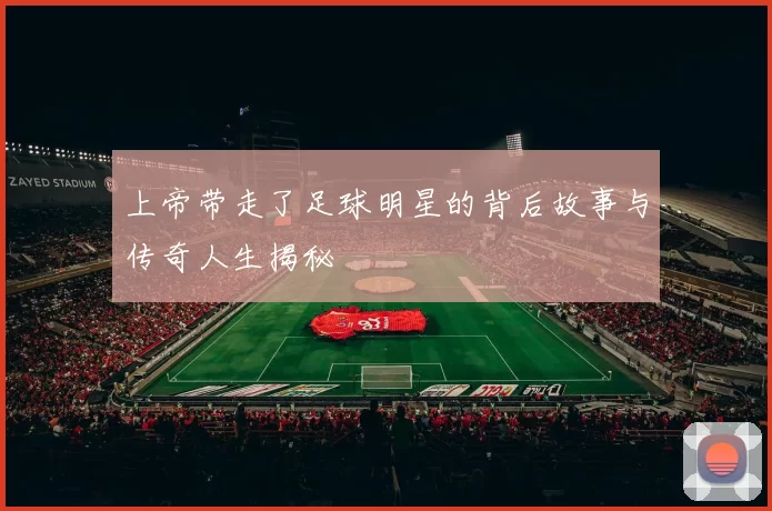 上帝带走了足球明星的背后故事与传奇人生揭秘
