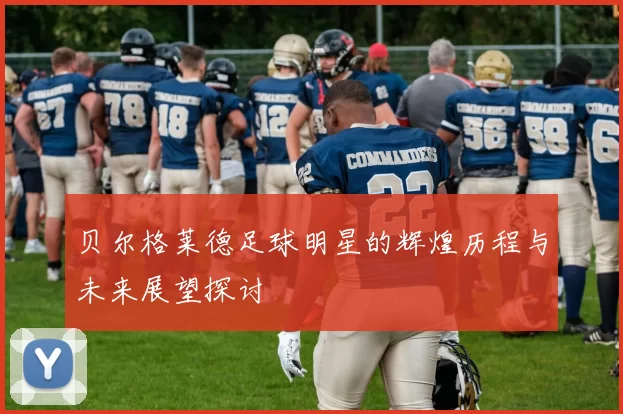 贝尔格莱德足球明星的辉煌历程与未来展望探讨