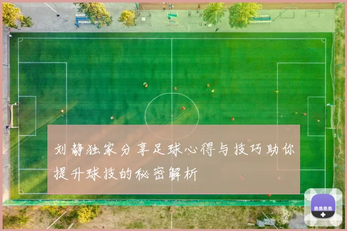 刘静独家分享足球心得与技巧助你提升球技的秘密解析