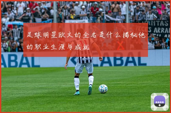 足球明星欧文的全名是什么揭秘他的职业生涯与成就