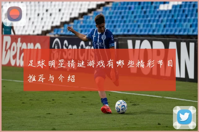 足球明星猜谜游戏有哪些精彩节目推荐与介绍